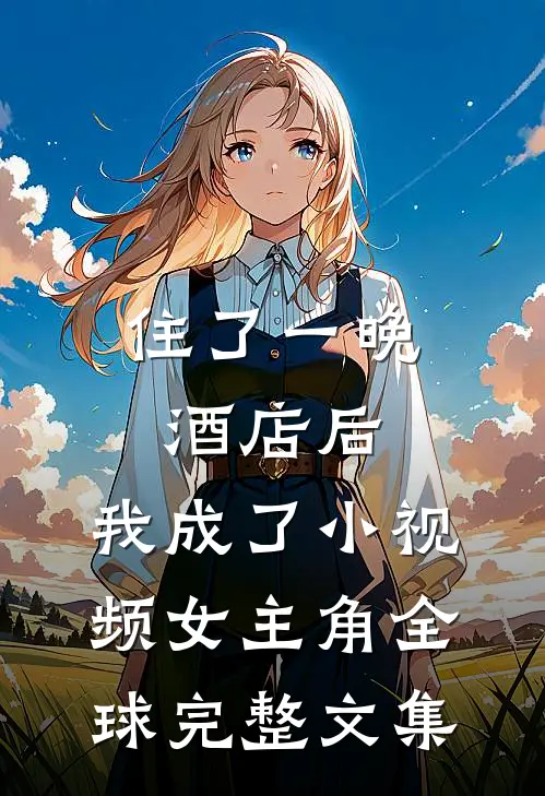 住了一晚酒店后，我成了小视频女主角全球完整文集