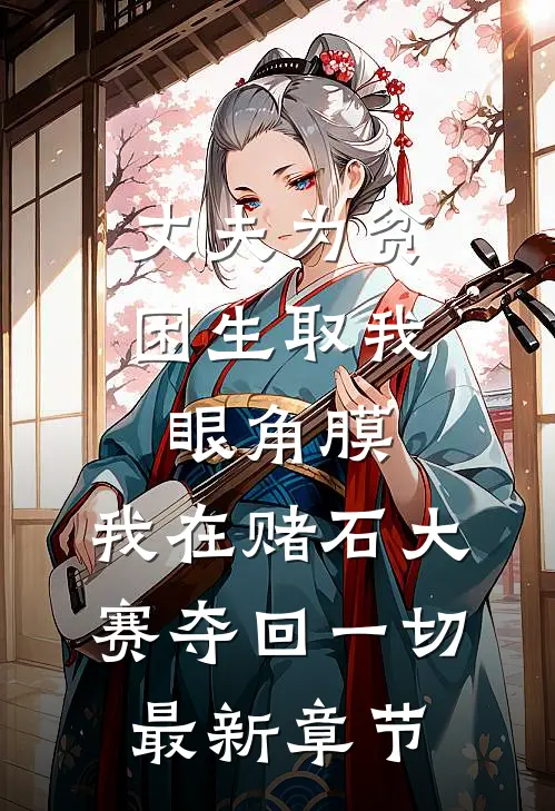 丈夫为贫困生取我眼角膜，我在赌石大赛夺回一切最新章节