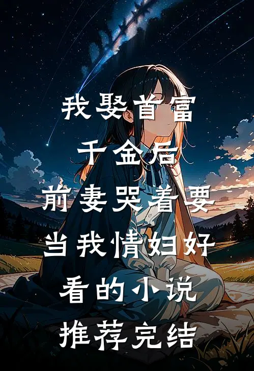 我娶首富千金后，前妻哭着要当我情妇好看的小说推荐完结