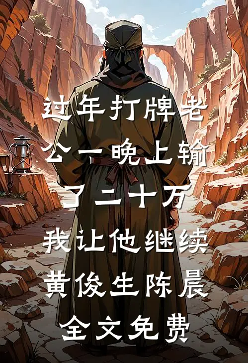 过年打牌老公一晚上输了二十万，我让他继续黄俊生陈晨全文免费