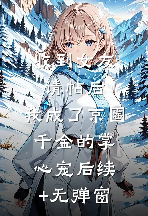 收到女友请帖后，我成了京圈千金的掌心宠后续+无弹窗