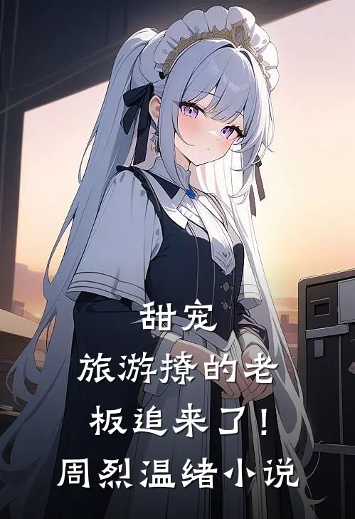 甜宠：旅游撩的老板追来了！周烈温绪小说