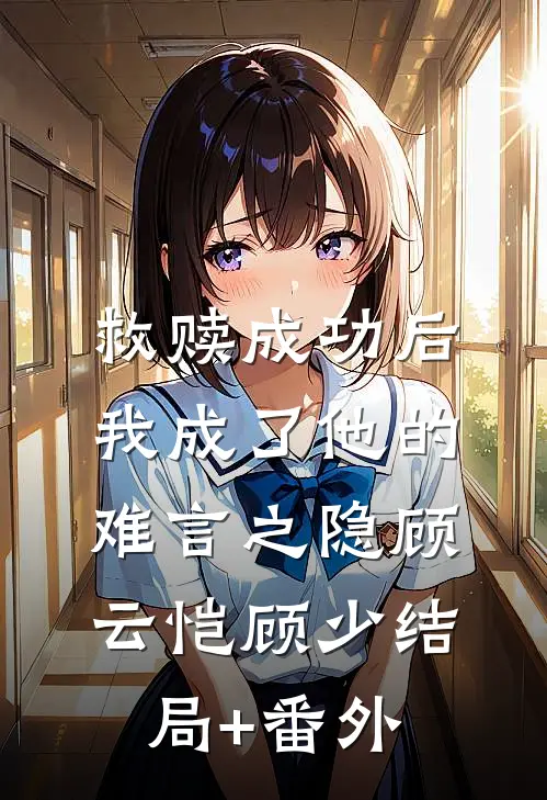 救赎成功后，我成了他的难言之隐顾云恺顾少结局+番外