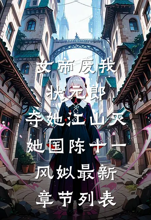 女帝废我状元郎，夺她江山灭她国陈十一风姒最新章节列表