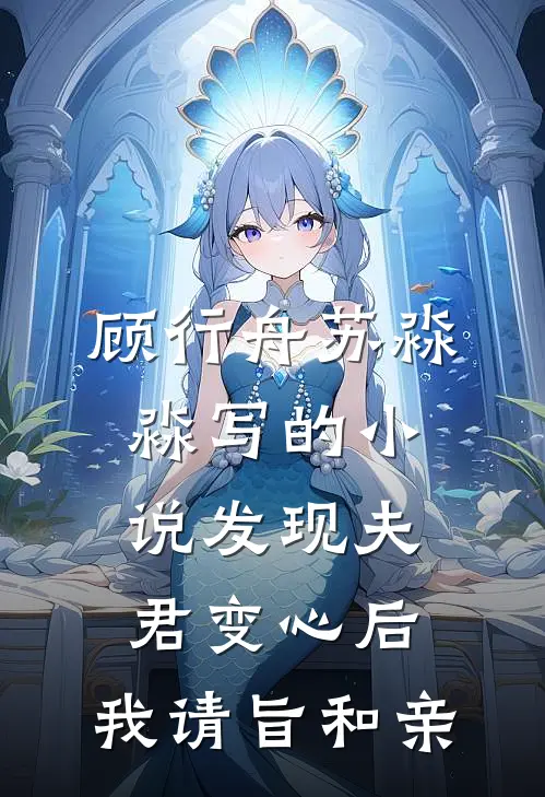 顾行舟苏淼淼写的小说发现夫君变心后，我请旨和亲