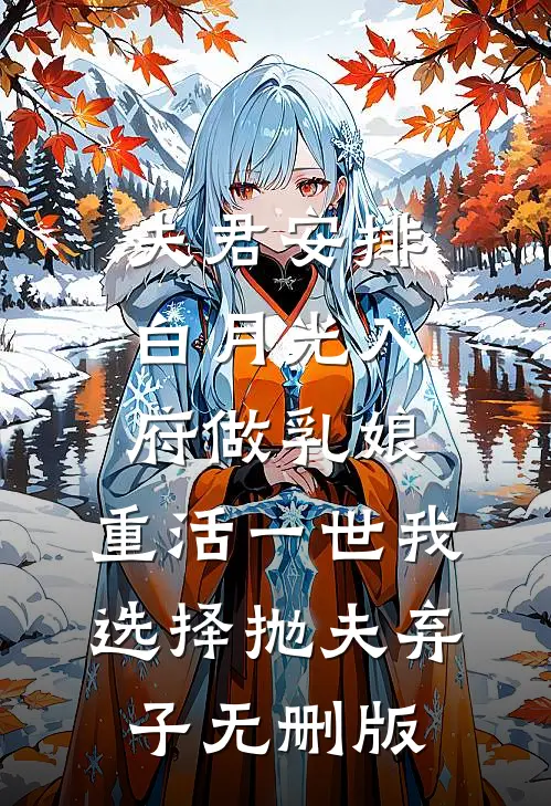 夫君安排白月光入府做乳娘，重活一世我选择抛夫弃子无删版