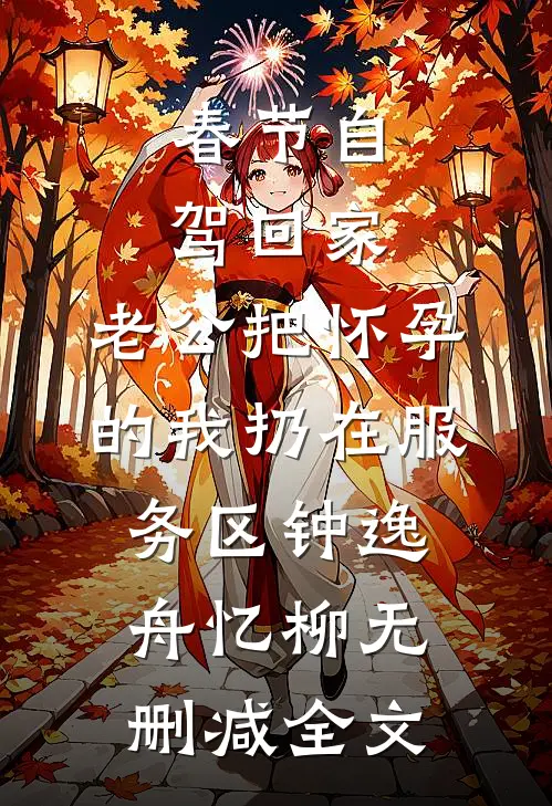 春节自驾回家，老公把怀孕的我扔在服务区钟逸舟忆柳无删减全文