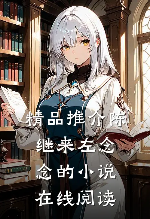 精品推介陈继来左念念的小说在线阅读
