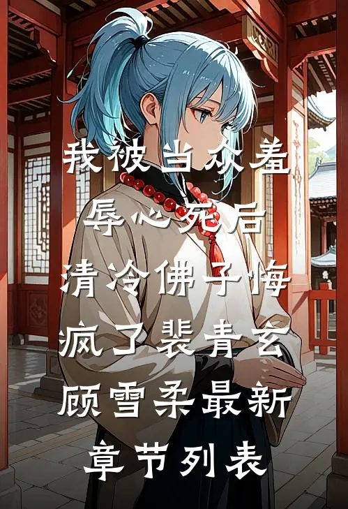 我被当众羞辱心死后，清冷佛子悔疯了裴青玄顾雪柔最新章节列表