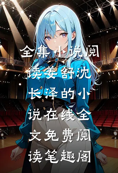 全集小说阅读姜舒沈长泽的小说在线全文免费阅读笔趣阁