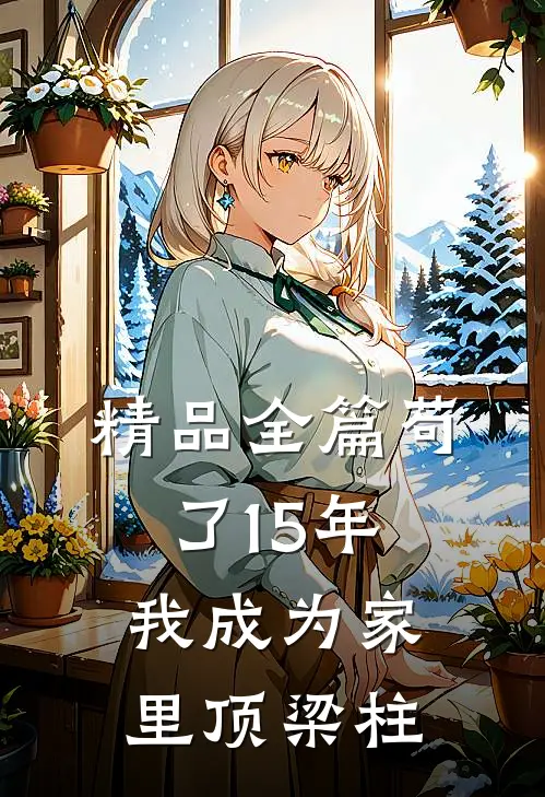 精品全篇苟了15年，我成为家里顶梁柱