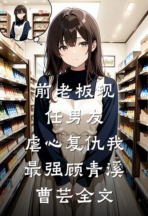 前老板现任男友，虐心复仇我最强顾青溪曹芸全文