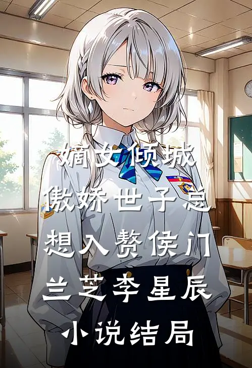 嫡女倾城，傲娇世子总想入赘侯门兰芝李星辰小说结局