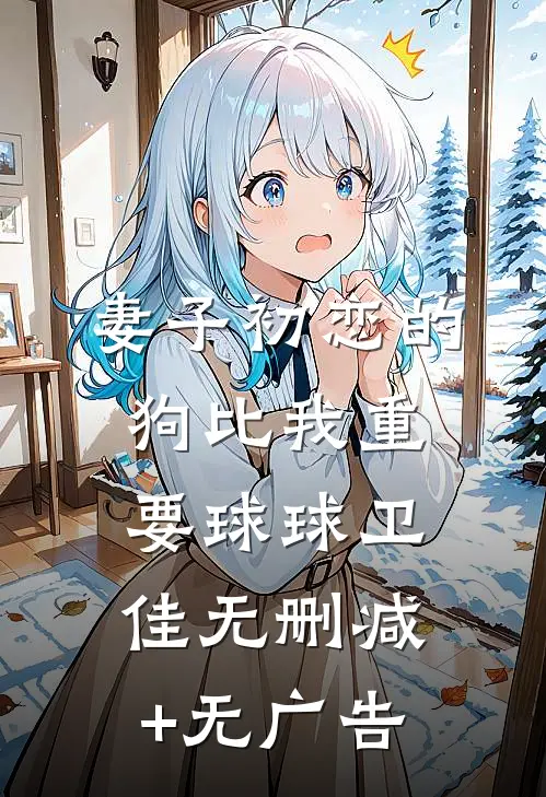 妻子初恋的狗比我重要球球卫佳无删减+无广告