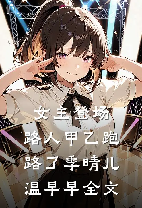 女主登场，路人甲乙跑路了季晴儿温早早全文