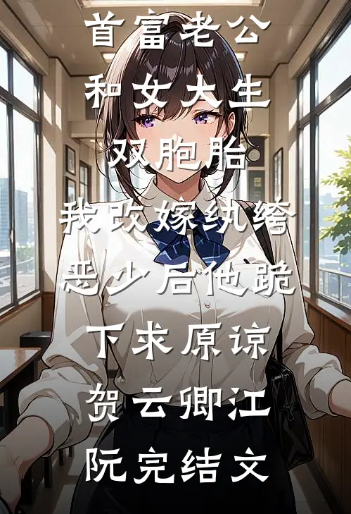 首富老公和女大生双胞胎，我改嫁纨绔恶少后他跪下求原谅贺云卿江阮完结文