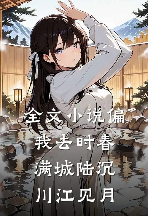 全文小说偏我去时春满城陆沉川江见月