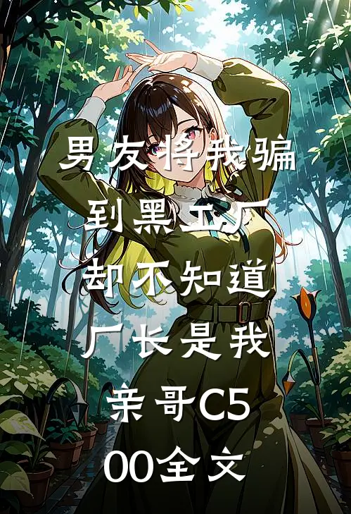 男友将我骗到黑工厂，却不知道厂长是我亲哥C500全文