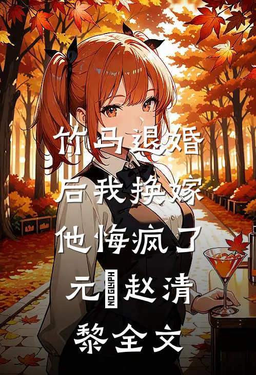 竹马退婚后我换嫁，他悔疯了元璟赵清黎全文