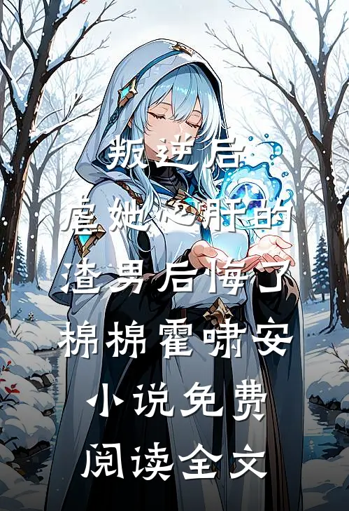 叛逆后，虐她心肝的渣男后悔了棉棉霍啸安小说免费阅读全文