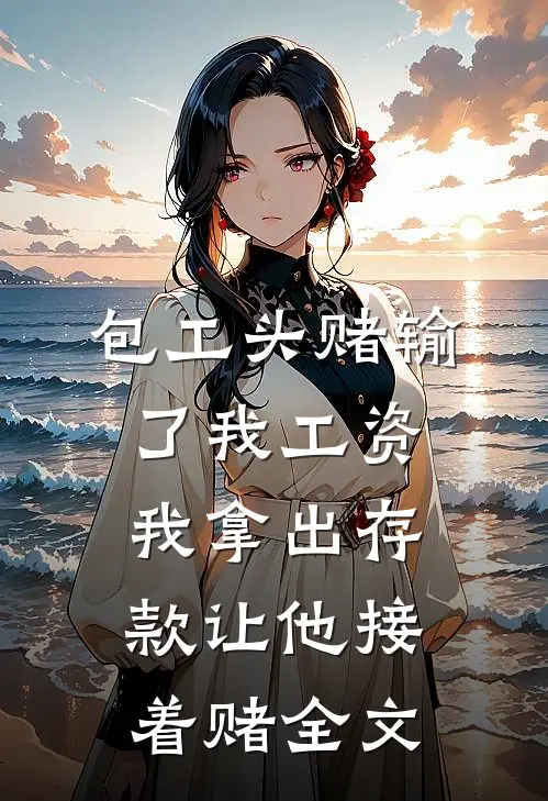 包工头赌输了我工资，我拿出存款让他接着赌全文