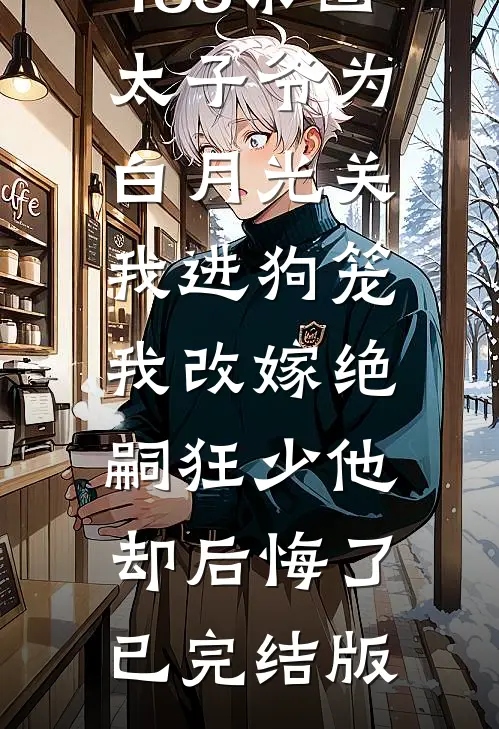 188京圈太子爷为白月光关我进狗笼，我改嫁绝嗣狂少他却后悔了已完结版