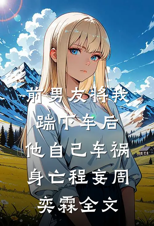 前男友将我踹下车后，他自己车祸身亡程妄周奕霖全文