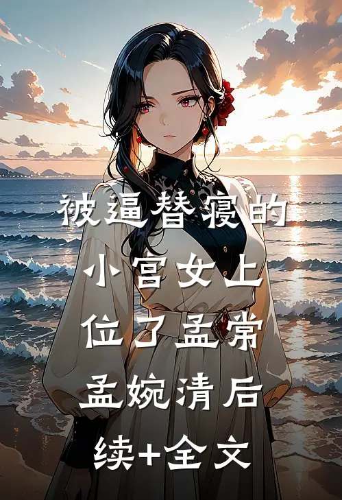 被逼替寝的小宫女上位了孟常孟婉清后续+全文