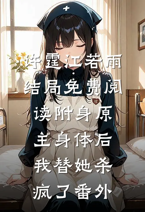 许霆江若雨结局免费阅读附身原主身体后，我替她杀疯了番外