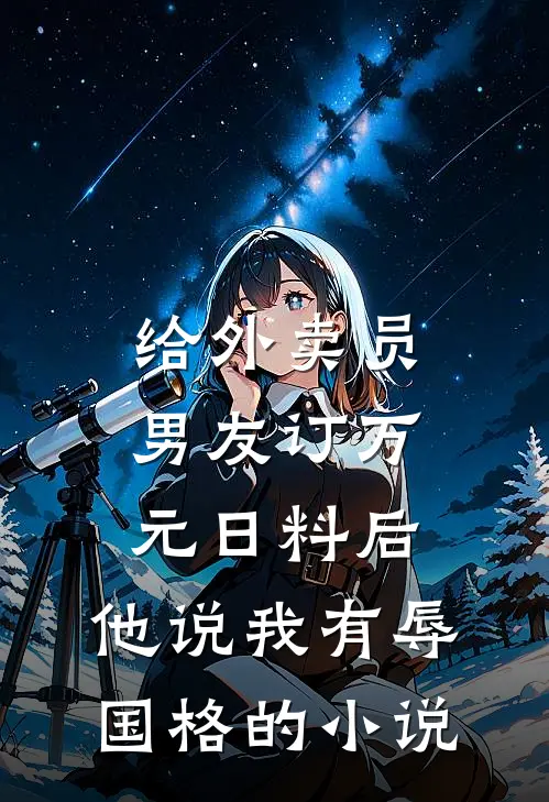 给外卖员男友订万元日料后，他说我有辱国格的小说