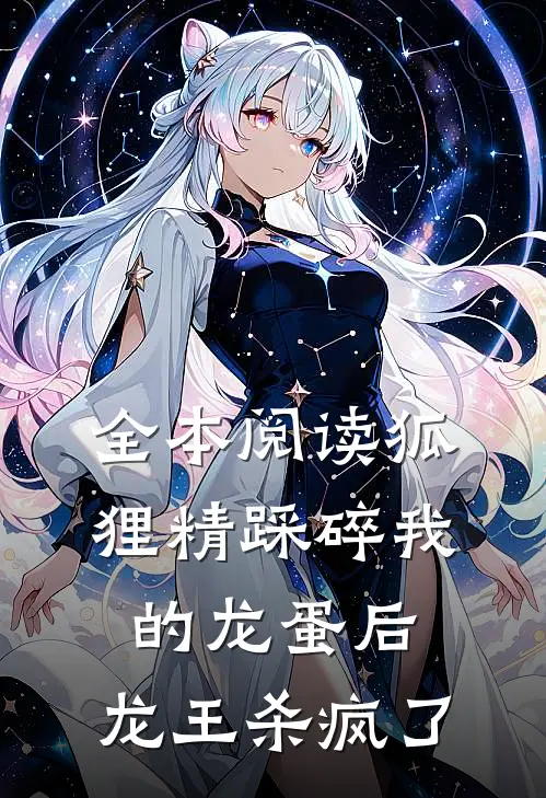 全本阅读狐狸精踩碎我的龙蛋后，龙王杀疯了