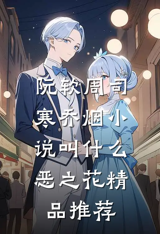 阮软周司寒乔烟小说叫什么恶之花精品推荐