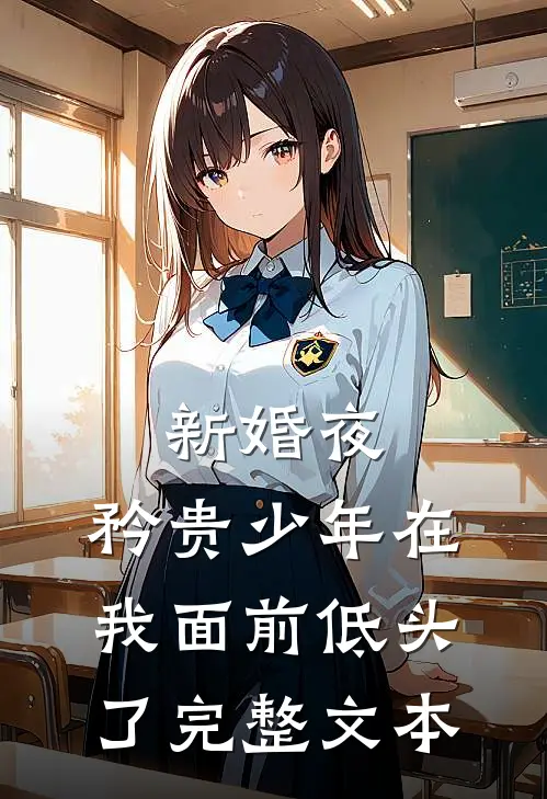 新婚夜，矜贵少年在我面前低头了完整文本