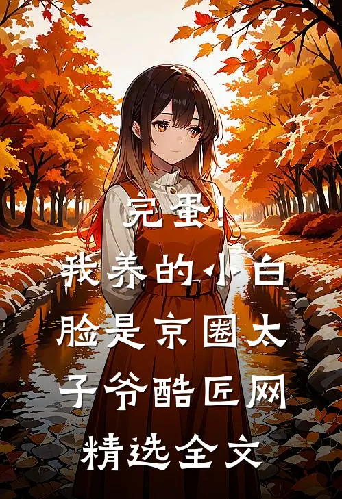 完蛋!我养的小白脸是京圈太子爷 酷匠网精选全文