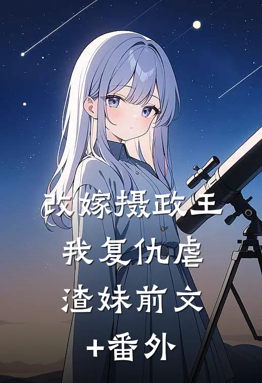 改嫁摄政王，我复仇虐渣妹前文+番外