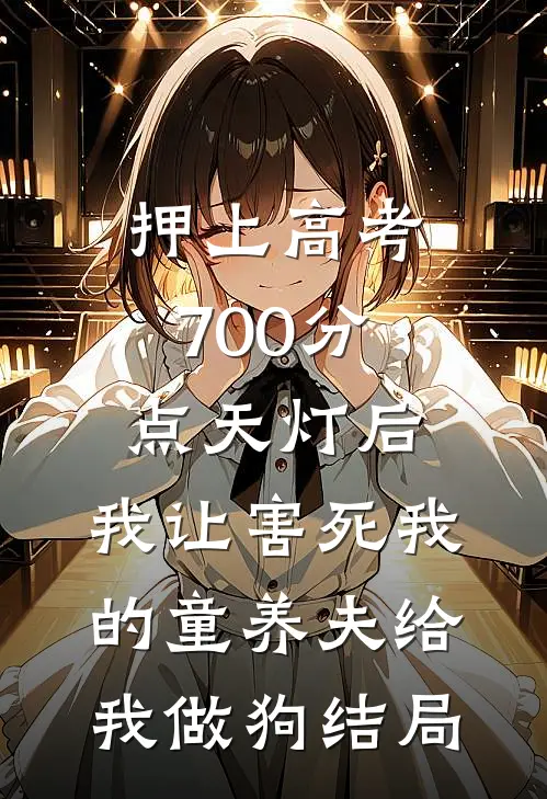 押上高考700分点天灯后，我让害死我的童养夫给我做狗结局