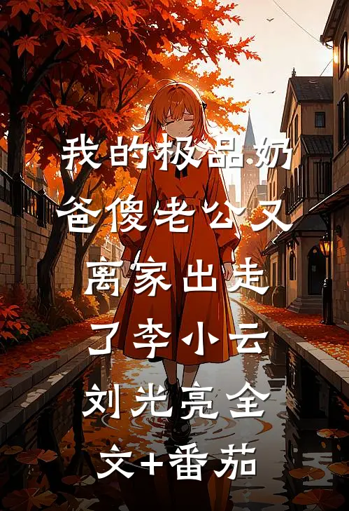我的极品奶爸傻老公又离家出走了李小云刘光亮全文+番茄