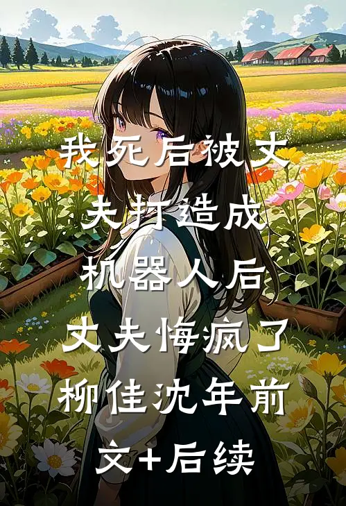 我死后被丈夫打造成机器人后，丈夫悔疯了柳佳沈年前文+后续
