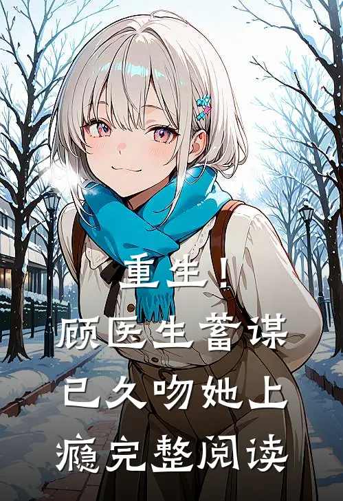 重生！顾医生蓄谋已久，吻她上瘾完整阅读