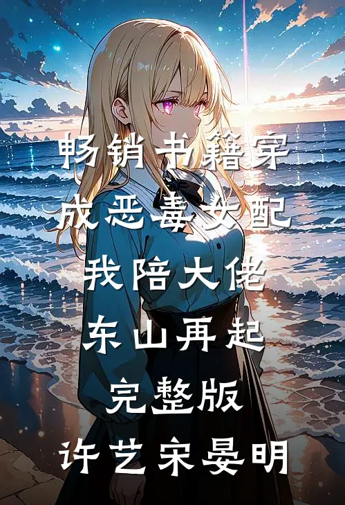 畅销书籍穿成恶毒女配,我陪大佬东山再起完整版,许艺宋晏明