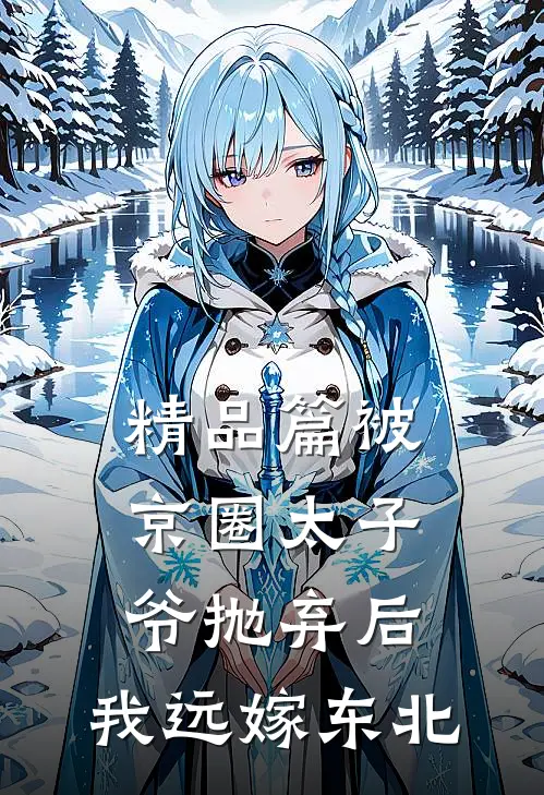精品篇被京圈太子爷抛弃后，我远嫁东北