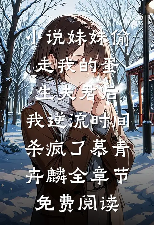 小说妹妹偷走我的蛋生夫君后，我逆流时间杀疯了慕青卉麟全章节免费阅读
