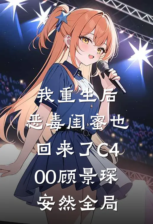 我重生后，恶毒闺蜜也回来了C400顾景琛安然全局