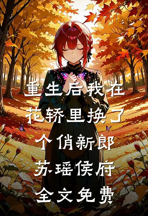重生后我在花轿里换了个俏新郎苏瑶侯府全文免费