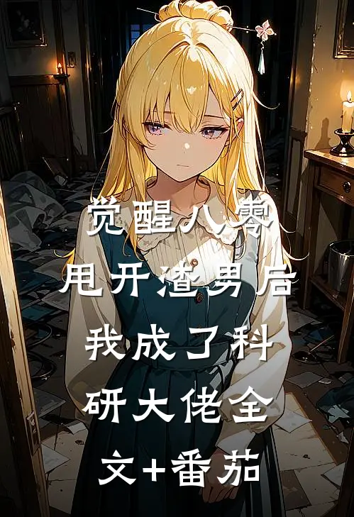 觉醒八零，甩开渣男后我成了科研大佬全文+番茄