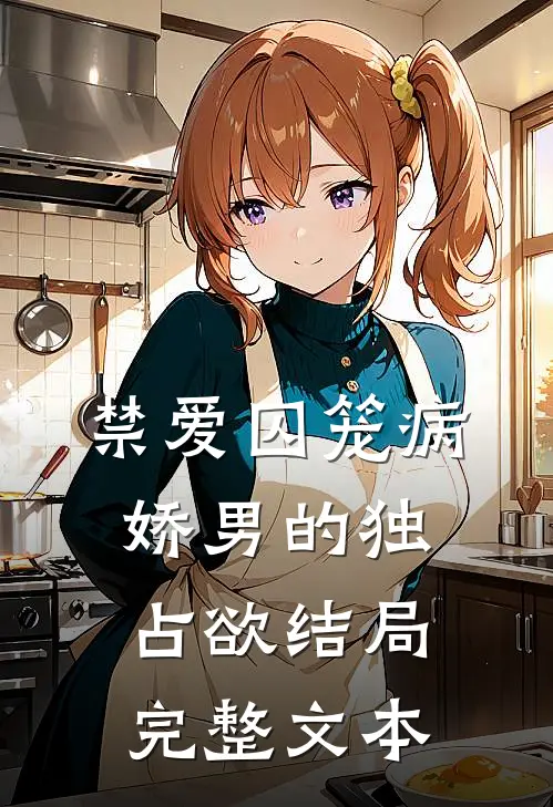 禁爱囚笼病娇男的独占欲结局完整文本