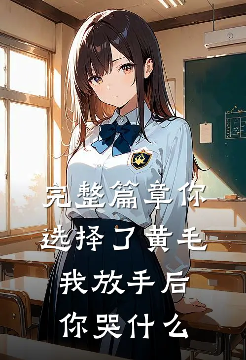 完整篇章你选择了黄毛我放手后你哭什么