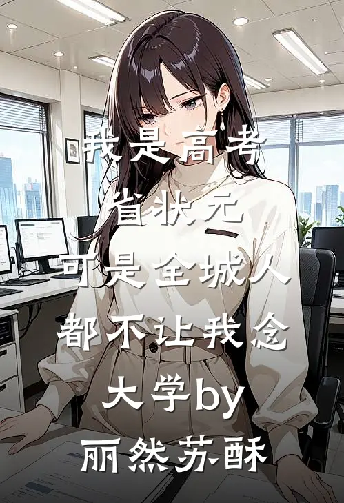 我是高考省状元，可是全城人都不让我念大学by丽然苏酥