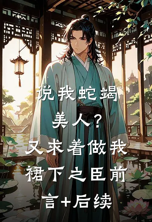 说我蛇竭美人？又求着做我裙下之臣前言+后续