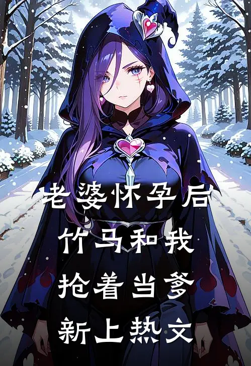 老婆怀孕后，竹马和我抢着当爹新上热文